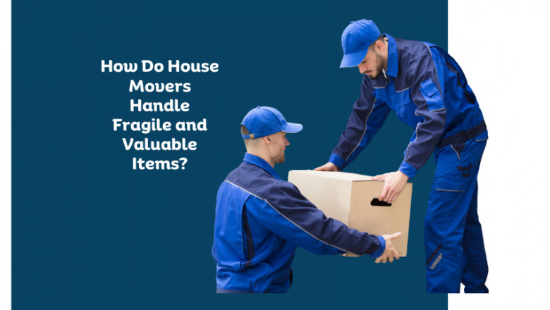 How Do House Movers Handle Fragile and Valuable Items? A Comprehensive Guide